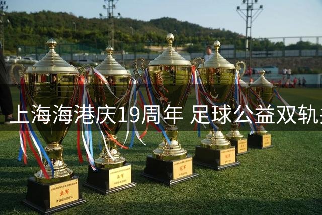 上海海港庆19周年 足球公益双轨并行见证成长