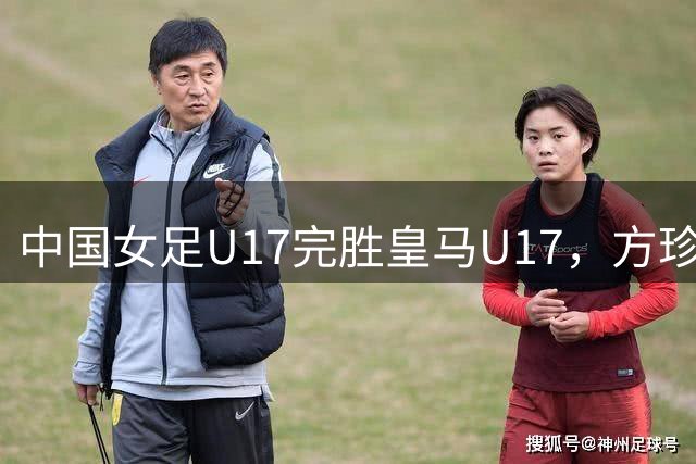 中国女足U17完胜皇马U17，方珍珠长途奔袭建功
