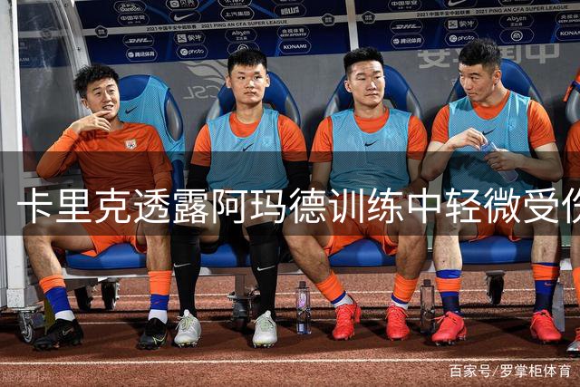卡里克透露阿玛德训练中轻微受伤 预期将短期休战