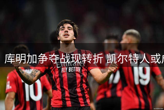 库明加争夺战现转折 凯尔特人或成黑马