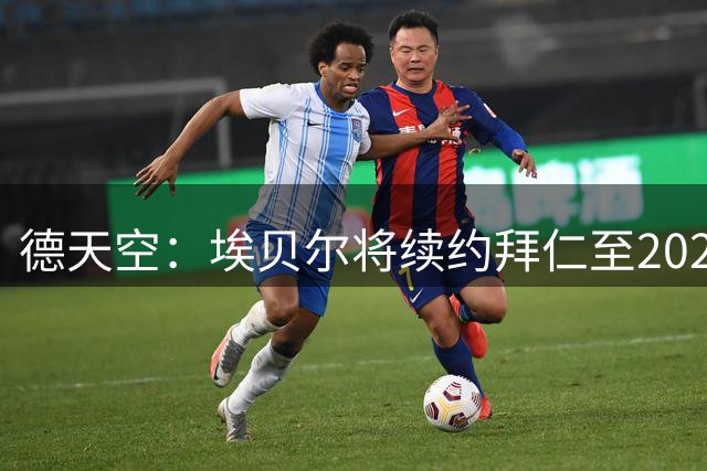 德天空：埃贝尔将续约拜仁至2029年，首席球探离任