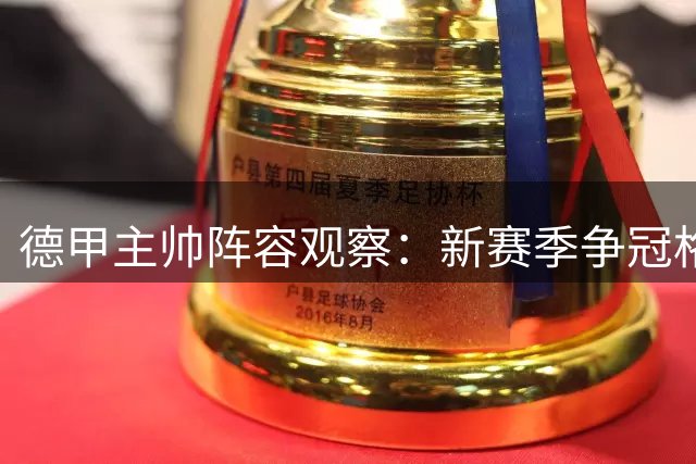 德甲主帅阵容观察：新赛季争冠格局面临挑战
