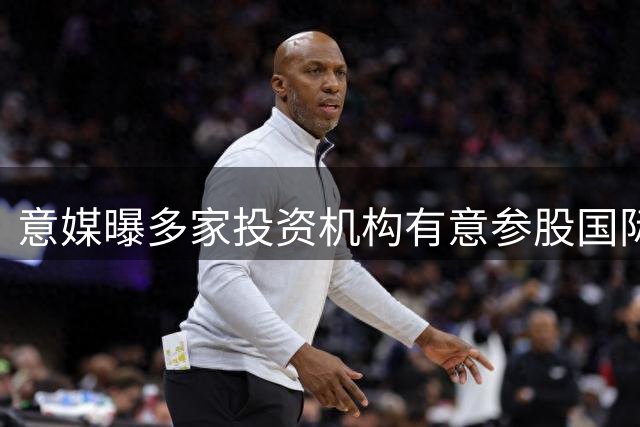 意媒曝多家投资机构有意参股国际米兰