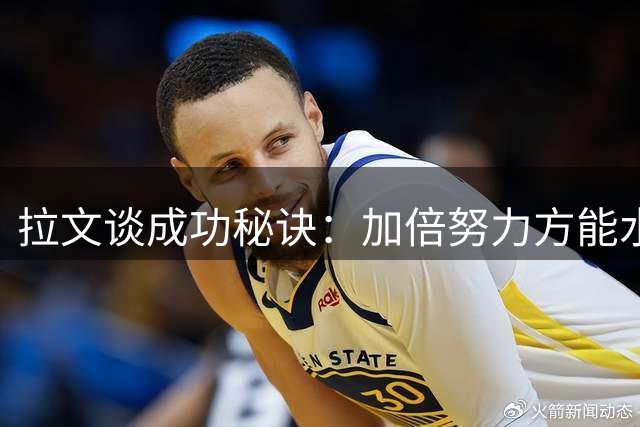 拉文谈成功秘诀：加倍努力方能水到渠成