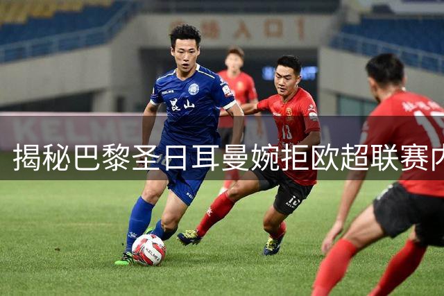 揭秘巴黎圣日耳曼婉拒欧超联赛内幕