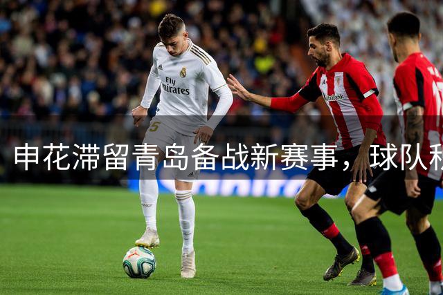 申花滞留青岛备战新赛事，球队积极应对台风影响